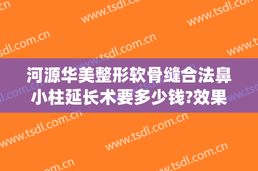 河源华美整形软骨缝合法鼻小柱延长术要多少钱?效果怎么样?(鼻小柱整形费用)