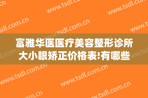富雅华医医疗美容整形诊所大小眼矫正价格表!有哪些优势?(富华整形美容医院怎么样)