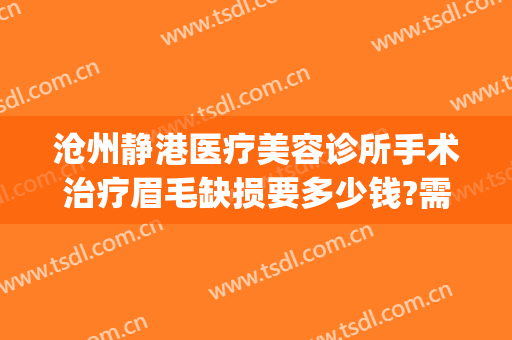 沧州静港医疗美容诊所手术治疗眉毛缺损要多少钱?需要多久恢复?(沧州静港整形医院医生)