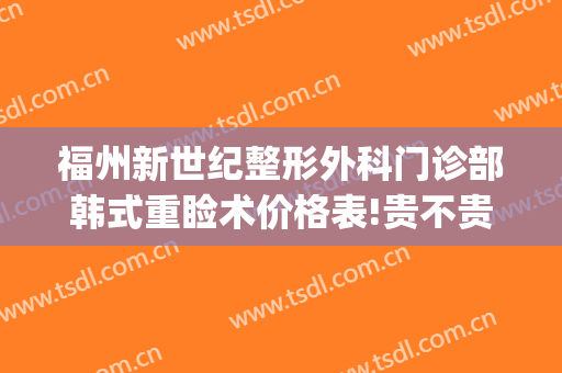福州新世纪整形外科门诊部韩式重睑术价格表!贵不贵?(福州医疗整形医院)