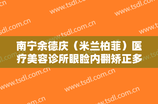南宁余德庆（米兰柏菲）医疗美容诊所眼睑内翻矫正多少钱?好不好?