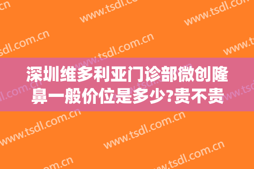 深圳维多利亚门诊部微创隆鼻一般价位是多少?贵不贵?(维多利亚做鼻子多少钱)