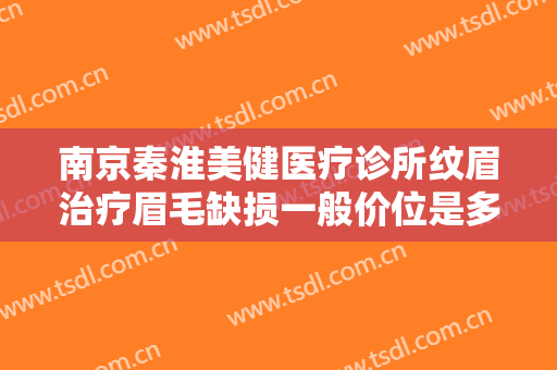 南京秦淮美健医疗诊所纹眉治疗眉毛缺损一般价位是多少费用?好不好?
