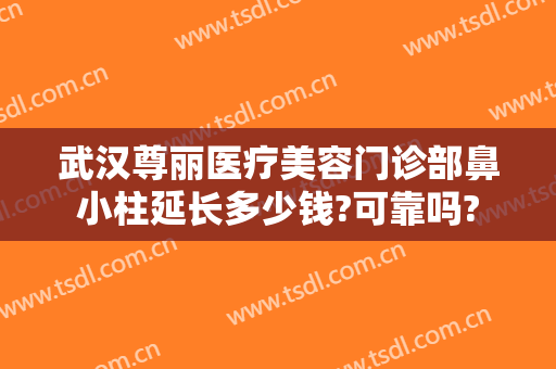 武汉尊丽医疗美容门诊部鼻小柱延长多少钱?可靠吗?