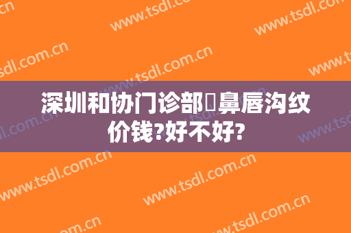 深圳和协门诊部袪鼻唇沟纹价钱?好不好?