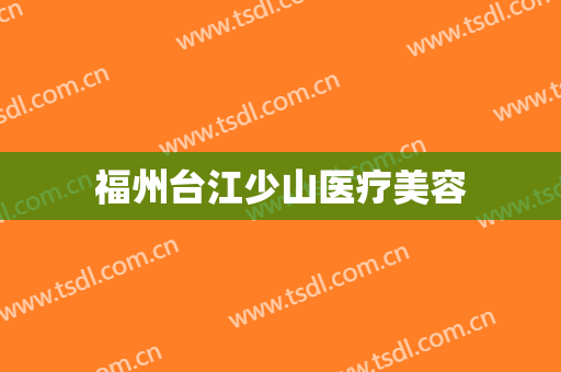 福州台江少山医疗美容
