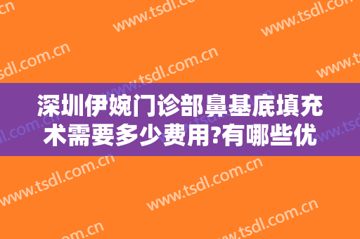 深圳伊婉门诊部鼻基底填充术需要多少费用?有哪些优势?