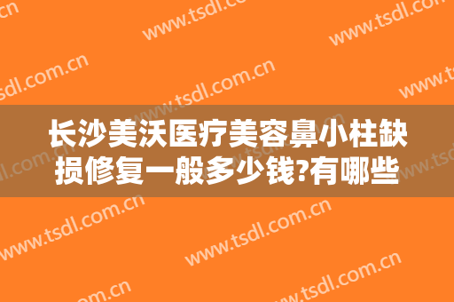 长沙美沃医疗美容鼻小柱缺损修复一般多少钱?有哪些优势?