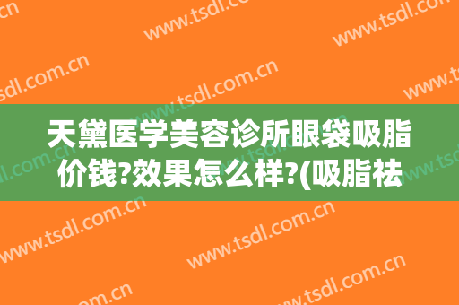 天黛医学美容诊所眼袋吸脂价钱?效果怎么样?(吸脂祛下眼睑眼袋)