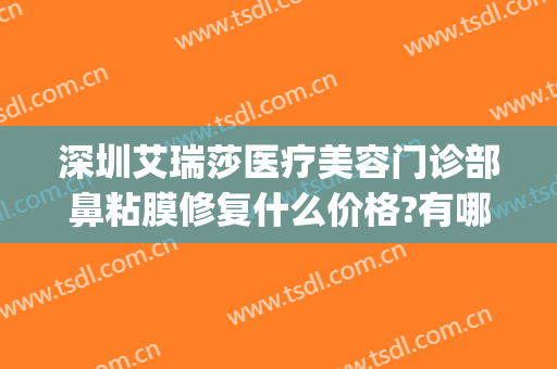 深圳艾瑞莎医疗美容门诊部鼻粘膜修复什么价格?有哪些优势?(深圳艾瑞莎整形医院)