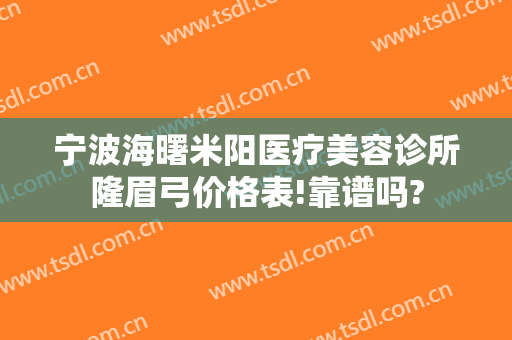 宁波海曙米阳医疗美容诊所隆眉弓价格表!靠谱吗?
