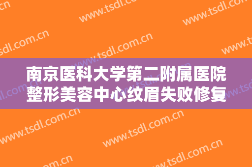 南京医科大学第二附属医院整形美容中心纹眉失败修复大楷需要多少费用?好不好?