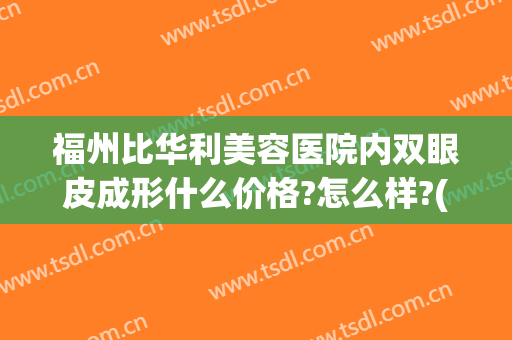 福州比华利美容医院内双眼皮成形什么价格?怎么样?(福州哪家双眼皮整形医院)