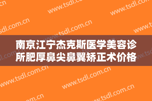 南京江宁杰克斯医学美容诊所肥厚鼻尖鼻翼矫正术价格多少钱?好不好?