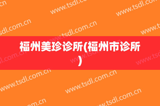 福州美珍诊所(福州市诊所)