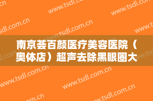 南京荟百颜医疗美容医院（奥体店）超声去除黑眼圈大楷需要多少钱?效果怎么样?