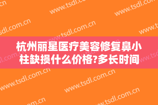 杭州丽星医疗美容修复鼻小柱缺损什么价格?多长时间恢复?