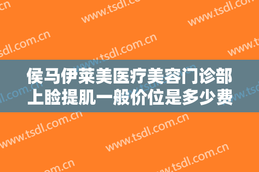侯马伊莱美医疗美容门诊部上睑提肌一般价位是多少费用?有哪些优势?