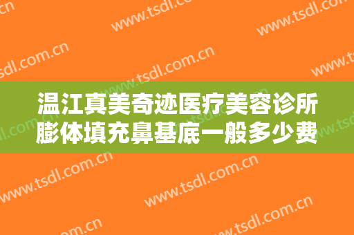 温江真美奇迹医疗美容诊所膨体填充鼻基底一般多少费用?效果怎么样?
