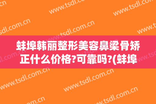 蚌埠韩丽整形美容鼻梁骨矫正什么价格?可靠吗?(蚌埠韩美整形医院)