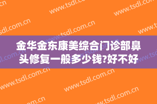 金华金东康美综合门诊部鼻头修复一般多少钱?好不好?(金华康美整形美容综合门诊部)