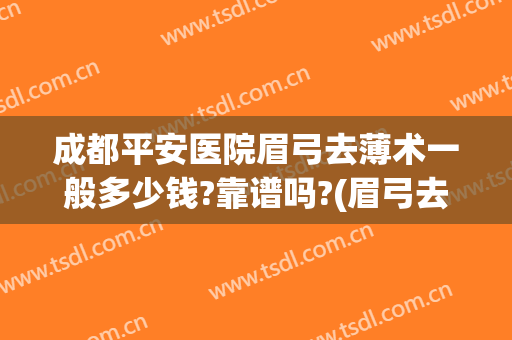 成都平安医院眉弓去薄术一般多少钱?靠谱吗?(眉弓去薄术手术风险)