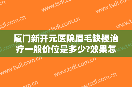 厦门新开元医院眉毛缺损治疗一般价位是多少?效果怎么样?