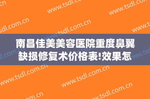南昌佳美美容医院重度鼻翼缺损修复术价格表!效果怎么样?(鼻翼缺损整形手术)