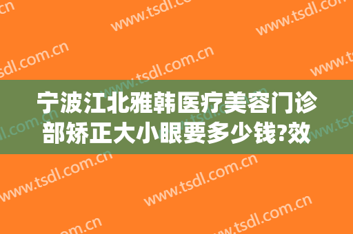 宁波江北雅韩医疗美容门诊部矫正大小眼要多少钱?效果怎么样?(宁波雅韩美容整形医院)