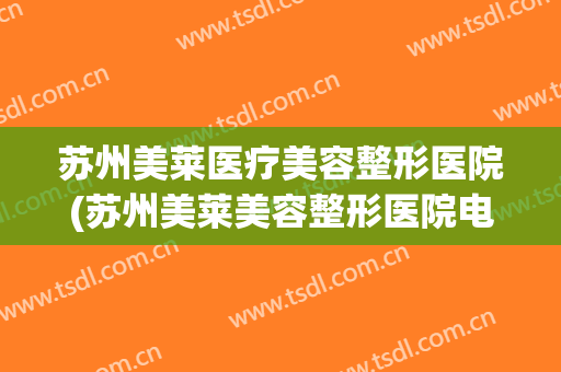 苏州美莱医疗美容整形医院(苏州美莱美容整形医院电话)