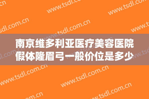 南京维多利亚医疗美容医院假体隆眉弓一般价位是多少?好不好?(南京维多利亚整形美容)