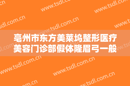 亳州市东方美莱坞整形医疗美容门诊部假体隆眉弓一般价位是多少费用?效果怎么样?