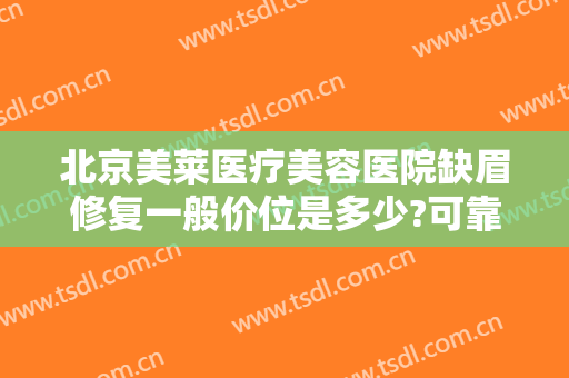 北京美莱医疗美容医院缺眉修复一般价位是多少?可靠吗?