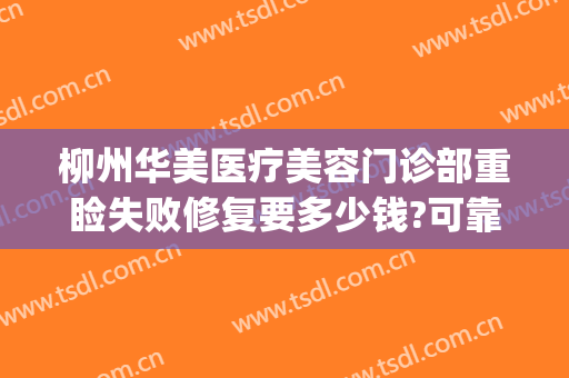 柳州华美医疗美容门诊部重睑失败修复要多少钱?可靠吗?(柳州华美医疗美容医院)