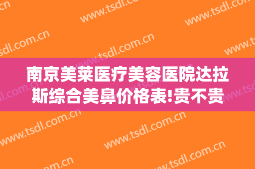 南京美莱医疗美容医院达拉斯综合美鼻价格表!贵不贵?(南京美莱整形医院价格表)