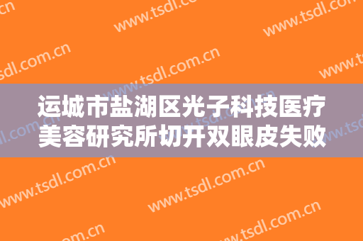 运城市盐湖区光子科技医疗美容研究所切开双眼皮失败修复需要多少钱?多长时间恢复?
