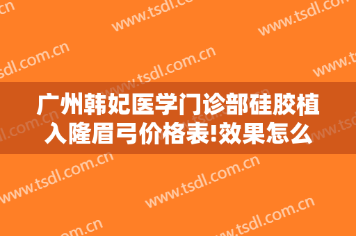 广州韩妃医学门诊部硅胶植入隆眉弓价格表!效果怎么样?