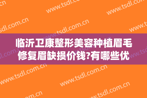临沂卫康整形美容种植眉毛修复眉缺损价钱?有哪些优势?(临沂整形美容医院哪家好得找 卫康比较好)
