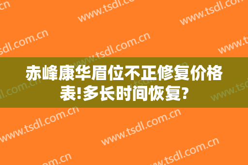 赤峰康华眉位不正修复价格表!多长时间恢复?
