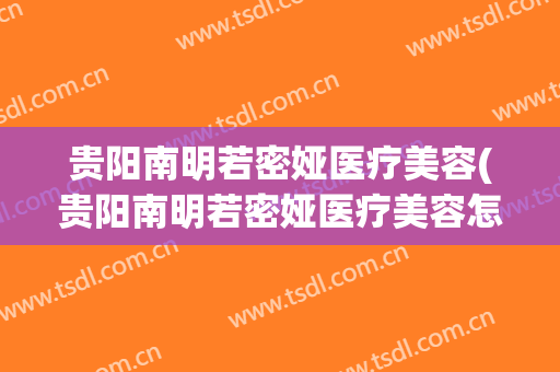 贵阳南明若密娅医疗美容(贵阳南明若密娅医疗美容怎么样)