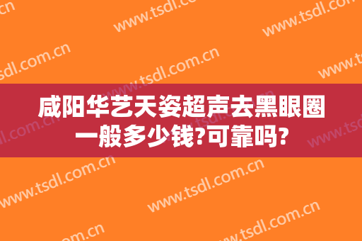 咸阳华艺天姿超声去黑眼圈一般多少钱?可靠吗?