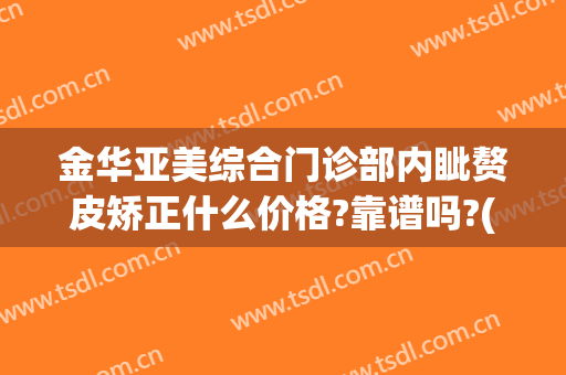 金华亚美综合门诊部内眦赘皮矫正什么价格?靠谱吗?(金华亚美整形医生)