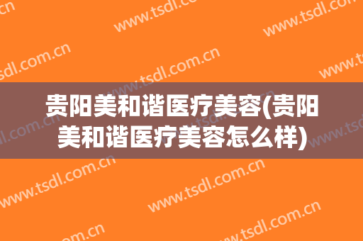 贵阳美和谐医疗美容(贵阳美和谐医疗美容怎么样)