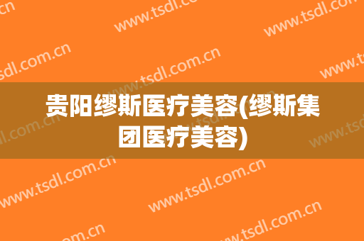 贵阳缪斯医疗美容(缪斯集团医疗美容)