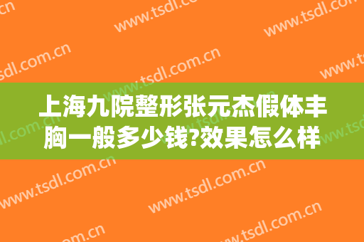 上海九院整形张元杰假体丰胸一般多少钱?效果怎么样?(上海九院做假体隆胸多少钱)