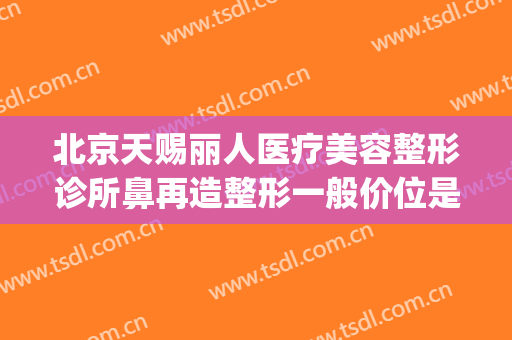 北京天赐丽人医疗美容整形诊所鼻再造整形一般价位是多少?可靠吗?(北京天赐丽人医疗美容医院)