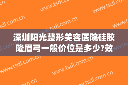 深圳阳光整形美容医院硅胶隆眉弓一般价位是多少?效果怎么样?(假体眉弓多少钱)