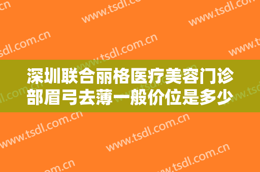 深圳联合丽格医疗美容门诊部眉弓去薄一般价位是多少?贵不贵?