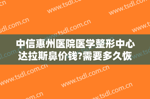 中信惠州医院医学整形中心达拉斯鼻价钱?需要多久恢复?