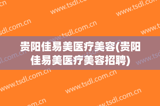 贵阳佳易美医疗美容(贵阳佳易美医疗美容招聘)